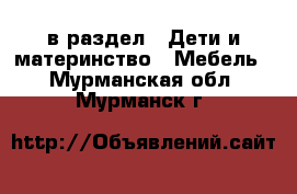  в раздел : Дети и материнство » Мебель . Мурманская обл.,Мурманск г.